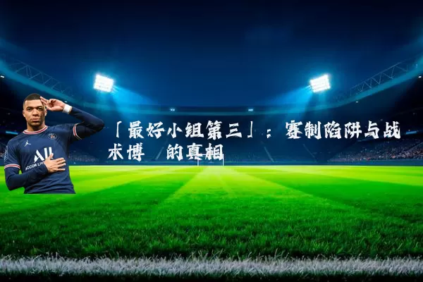 「最好小组第三」：赛制陷阱与战术博弈的真相