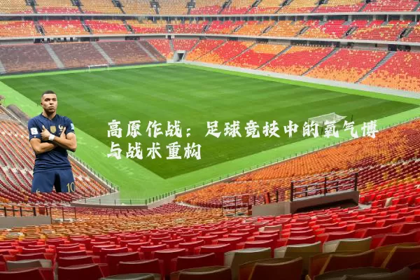 高原作战:足球竞技中的氧气博弈与战术重构