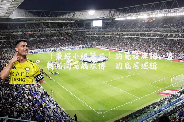 「最好小组第三」的竞技真相:赛制漏洞与战术博弈的底层逻辑