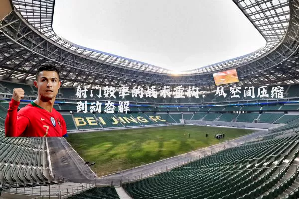 射门效率的战术重构：从空间压缩到动态解耦