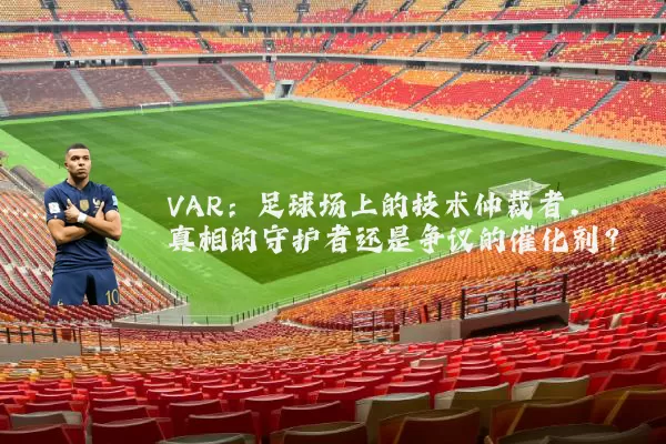 VAR:足球场上的技术仲裁者,真相的守护者还是争议的催化剂?