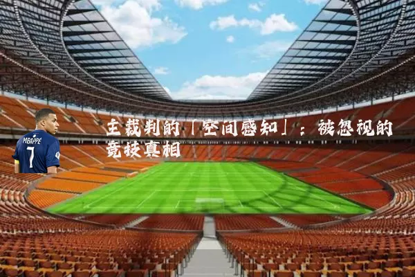主裁判的「空间感知」:被忽视的竞技真相
