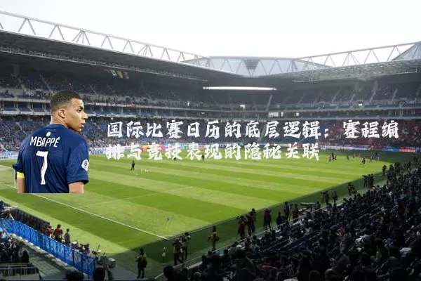 国际比赛日历的底层逻辑：赛程编排与竞技表现的隐秘关联