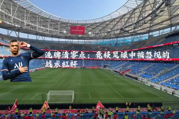 洗牌清零点：竞技足球中被忽视的战术杠杆