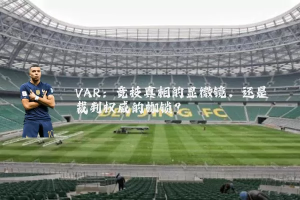 VAR:竞技真相的显微镜,还是裁判权威的枷锁?