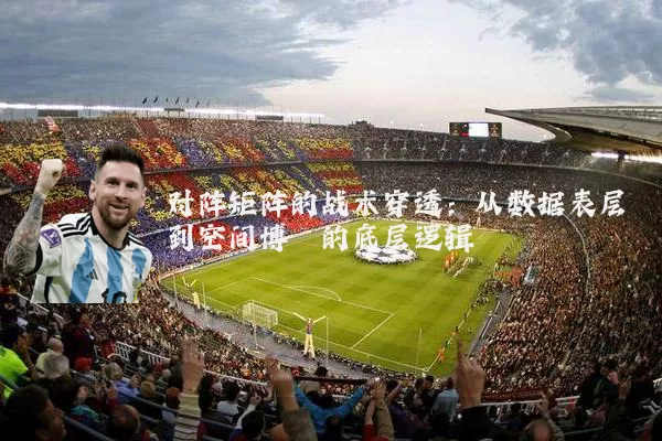 对阵矩阵的战术穿透:从数据表层到空间博弈的底层逻辑